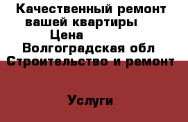 Качественный ремонт вашей квартиры ! › Цена ­ 3 000 - Волгоградская обл. Строительство и ремонт » Услуги   . Волгоградская обл.